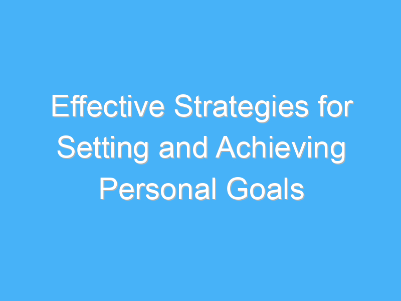 Strategies For Achieving Your Personal Goals Consistently